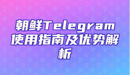 朝鲜Telegram使用指南及优势解析