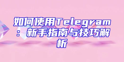 如何使用Telegram：新手指南与技巧解析