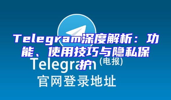 Telegram深度解析：功能、使用技巧与隐私保护