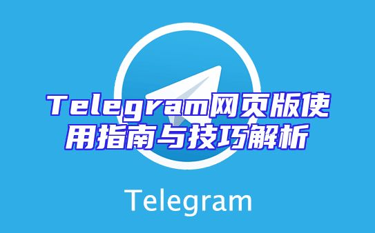 Telegram网页版使用指南与技巧解析