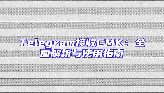 Telegram接收CMK：全面解析与使用指南