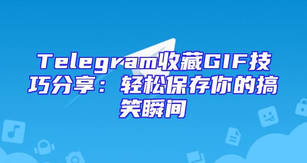 Telegram收藏GIF技巧分享：轻松保存你的搞笑瞬间