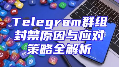 Telegram群组封禁原因与应对策略全解析