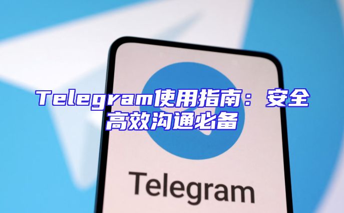 Telegram使用指南：安全高效沟通必备