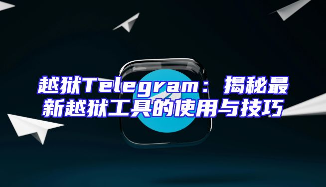 越狱Telegram：揭秘最新越狱工具的使用与技巧