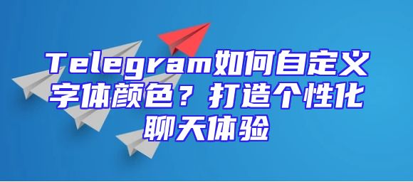 Telegram如何自定义字体颜色？打造个性化聊天体验