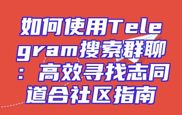 如何使用Telegram搜索群聊：高效寻找志同道合社区指南