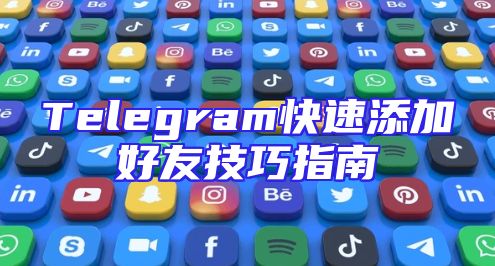 Telegram快速添加好友技巧指南