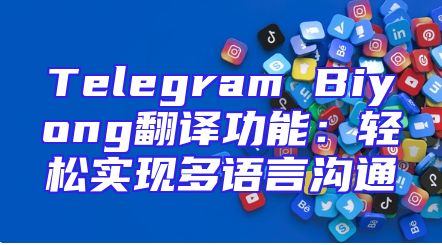 Telegram Biyong翻译功能：轻松实现多语言沟通
