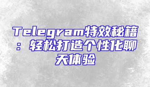 Telegram特效秘籍：轻松打造个性化聊天体验