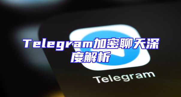 Telegram加密聊天深度解析