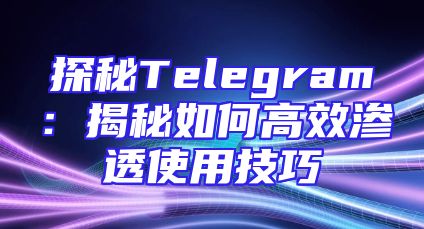 探秘Telegram：揭秘如何高效渗透使用技巧