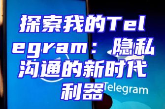 探索我的Telegram：隐私沟通的新时代利器