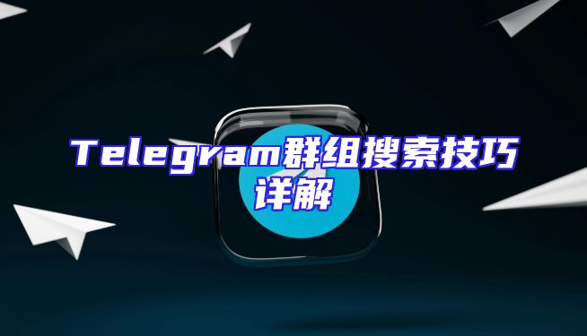 Telegram群组搜索技巧详解