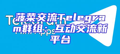 菠菜交流Telegram群组：互动交流新平台