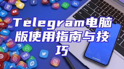 Telegram电脑版使用指南与技巧