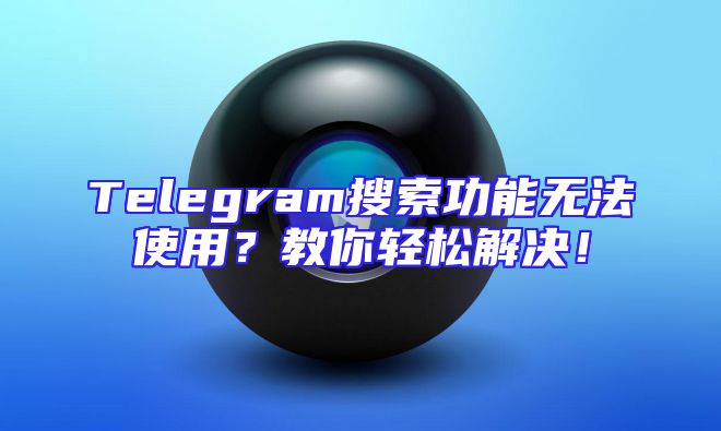 Telegram搜索功能无法使用？教你轻松解决！