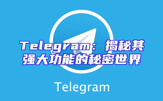 Telegram：揭秘其强大功能的秘密世界