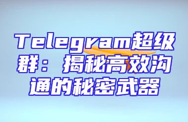 Telegram超级群：揭秘高效沟通的秘密武器