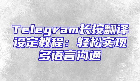 Telegram长按翻译设定教程：轻松实现多语言沟通