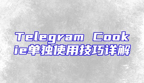 Telegram Cookie单独使用技巧详解