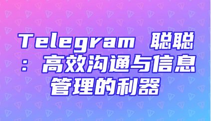 Telegram 聪聪：高效沟通与信息管理的利器