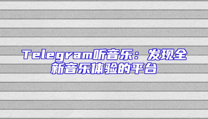Telegram听音乐：发现全新音乐体验的平台