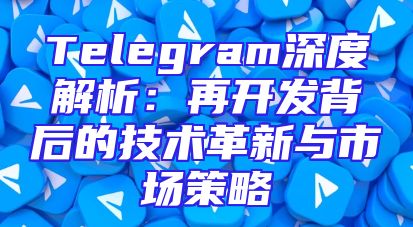 Telegram深度解析：再开发背后的技术革新与市场策略