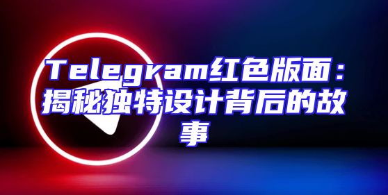 Telegram红色版面：揭秘独特设计背后的故事