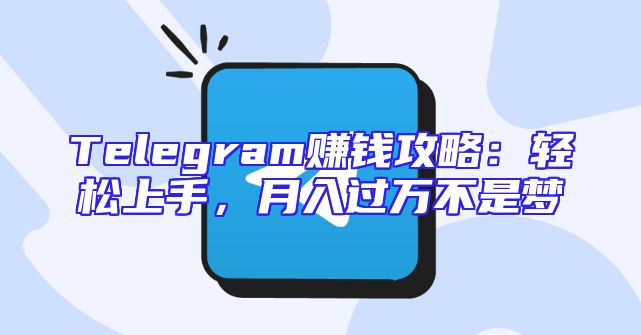 Telegram赚钱攻略：轻松上手，月入过万不是梦