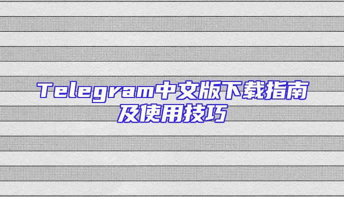 Telegram中文版下载指南及使用技巧