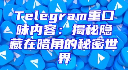Telegram重口味内容：揭秘隐藏在暗角的秘密世界