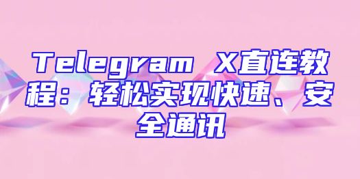 Telegram X直连教程：轻松实现快速、安全通讯