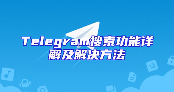 Telegram搜索功能详解及解决方法