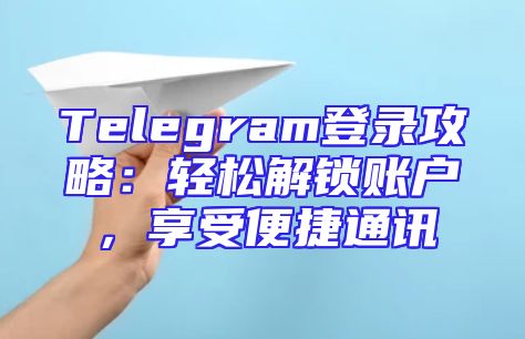 Telegram登录攻略：轻松解锁账户，享受便捷通讯