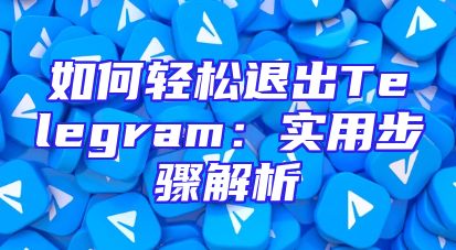如何轻松退出Telegram：实用步骤解析