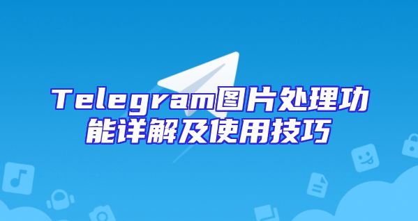 Telegram图片处理功能详解及使用技巧