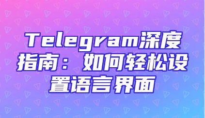 Telegram深度指南：如何轻松设置语言界面