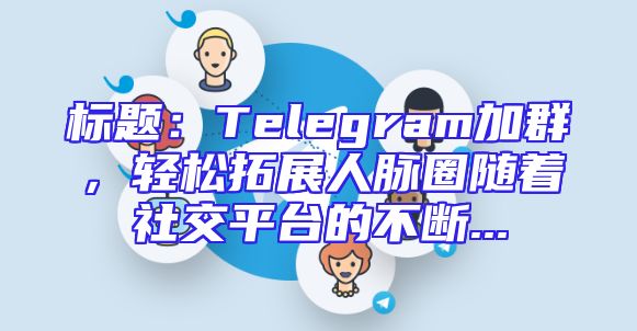 标题：Telegram加群，轻松拓展人脉圈随着社交平台的不断...