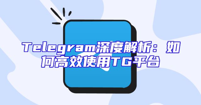 Telegram深度解析：如何高效使用TG平台