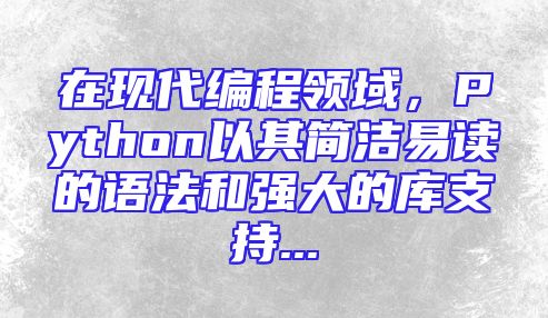 在现代编程领域，Python以其简洁易读的语法和强大的库支持...