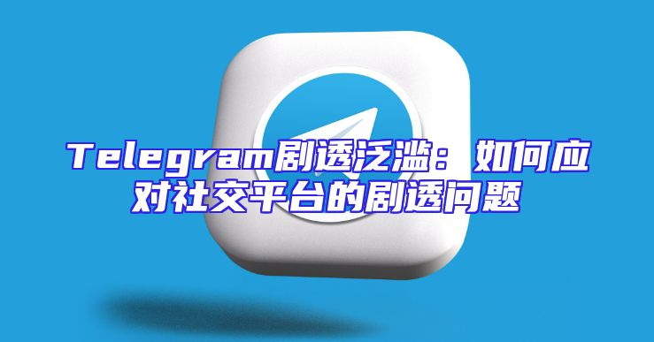 Telegram剧透泛滥：如何应对社交平台的剧透问题