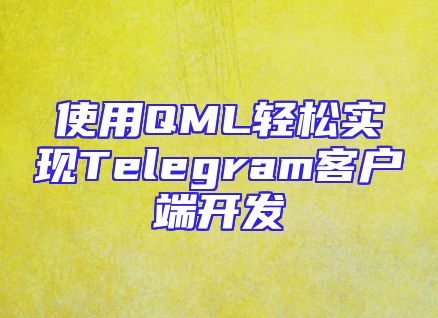 使用QML轻松实现Telegram客户端开发