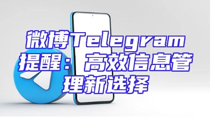 微博Telegram提醒：高效信息管理新选择