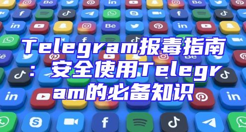 Telegram报毒指南：安全使用Telegram的必备知识