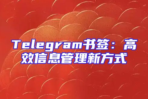 Telegram书签：高效信息管理新方式