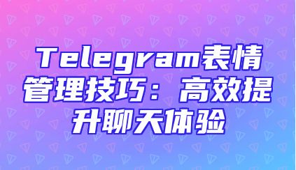 Telegram表情管理技巧：高效提升聊天体验