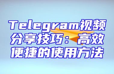 Telegram视频分享技巧：高效便捷的使用方法