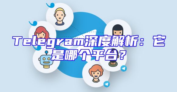 Telegram深度解析：它是哪个平台？