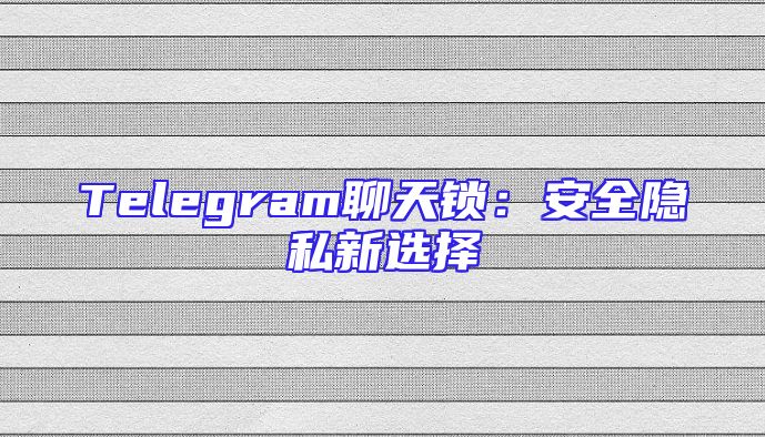 Telegram聊天锁：安全隐私新选择